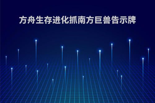方舟生存进化抓南方巨兽告示牌