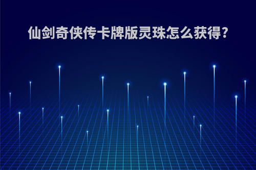 仙剑奇侠传卡牌版灵珠怎么获得?