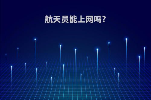 航天员能上网吗?