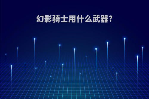 幻影骑士用什么武器?