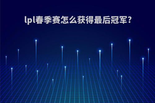 lpl春季赛怎么获得最后冠军?