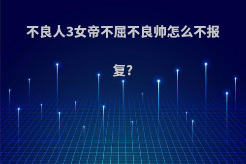 不良人3女帝不屈不良帅怎么不报复?