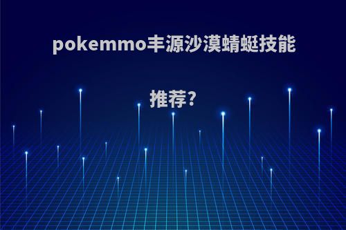 pokemmo丰源沙漠蜻蜓技能推荐?