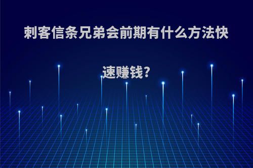 刺客信条兄弟会前期有什么方法快速赚钱?