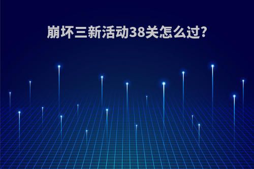 崩坏三新活动38关怎么过?