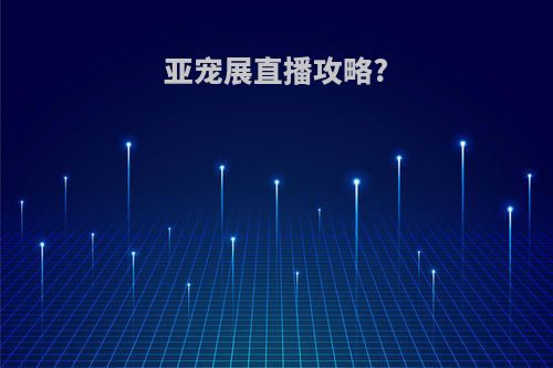 亚宠展直播攻略?