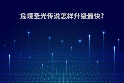 危境圣光传说怎样升级最快?