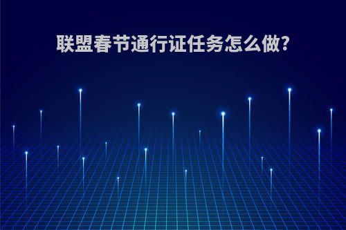 联盟春节通行证任务怎么做?