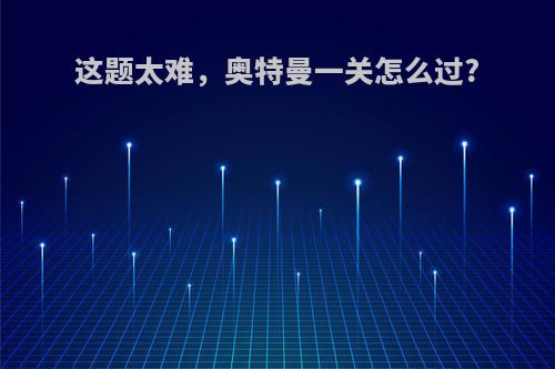 这题太难，奥特曼一关怎么过?
