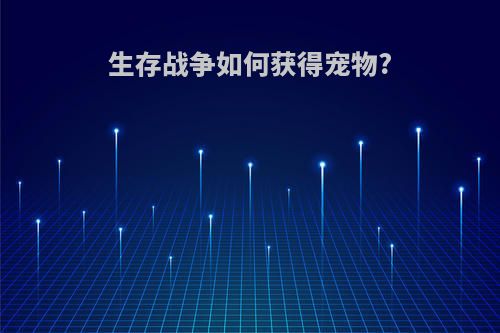 生存战争如何获得宠物?