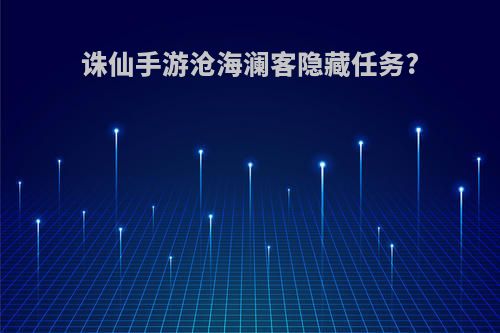 诛仙手游沧海澜客隐藏任务?