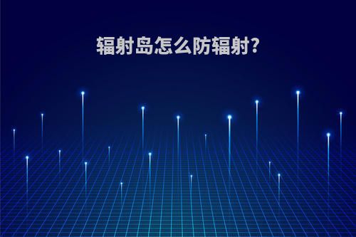 辐射岛怎么防辐射?