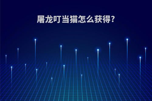 屠龙叮当猫怎么获得?