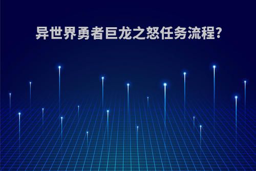 异世界勇者巨龙之怒任务流程?