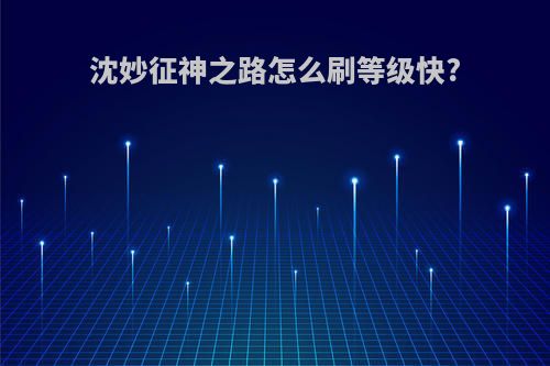 沈妙征神之路怎么刷等级快?
