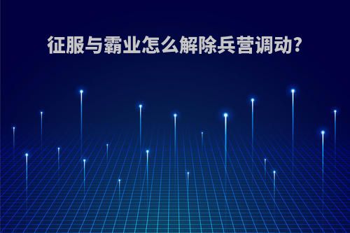 征服与霸业怎么解除兵营调动?