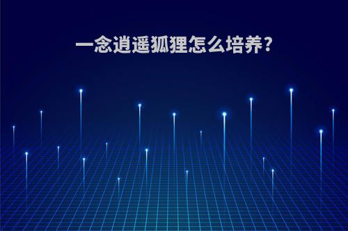 一念逍遥狐狸怎么培养?