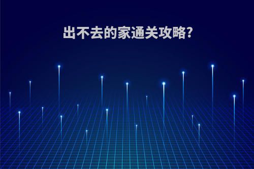 出不去的家通关攻略?