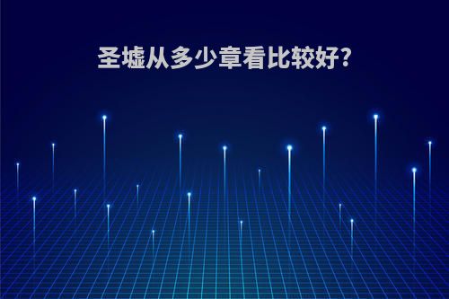圣墟从多少章看比较好?