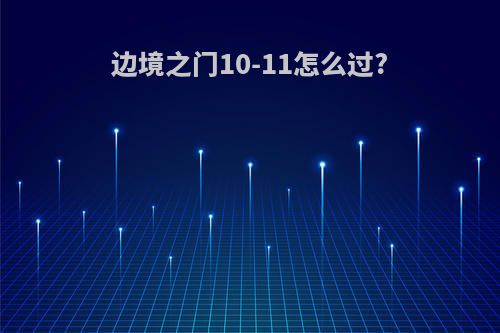 边境之门10-11怎么过?