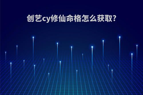 创艺cy修仙命格怎么获取?