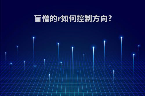 盲僧的r如何控制方向?
