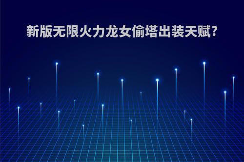 新版无限火力龙女偷塔出装天赋?