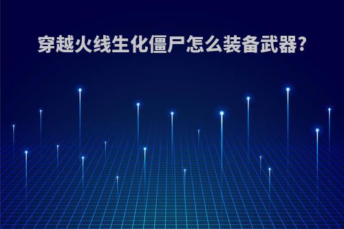 穿越火线生化僵尸怎么装备武器?