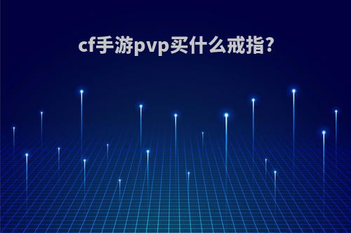 cf手游pvp买什么戒指?