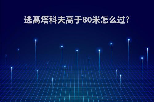 逃离塔科夫高于80米怎么过?