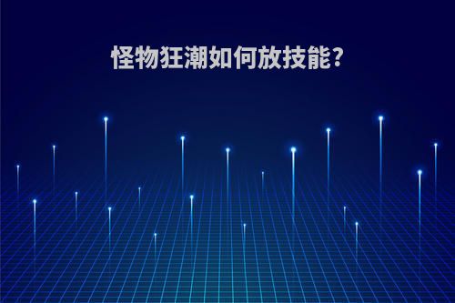 怪物狂潮如何放技能?