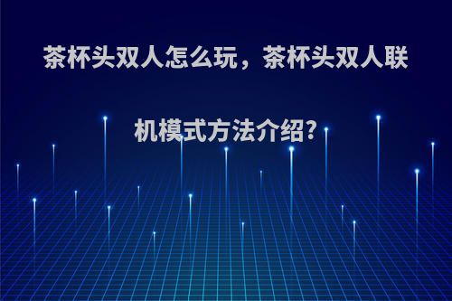 茶杯头双人怎么玩，茶杯头双人联机模式方法介绍?