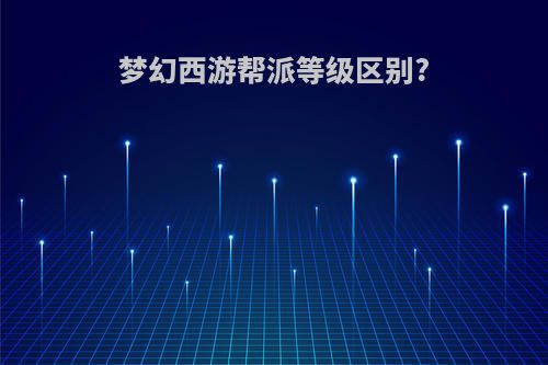 梦幻西游帮派等级区别?