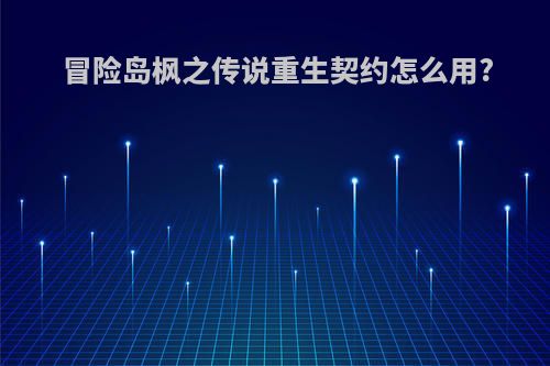 冒险岛枫之传说重生契约怎么用?