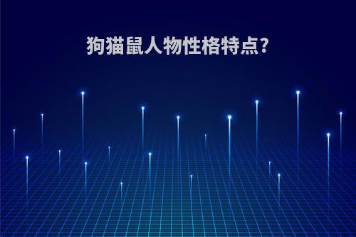 狗猫鼠人物性格特点?