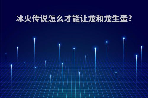 冰火传说怎么才能让龙和龙生蛋?