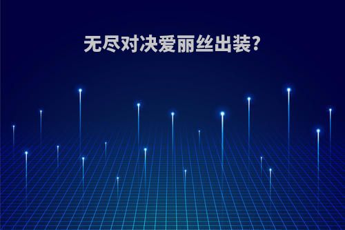 无尽对决爱丽丝出装?