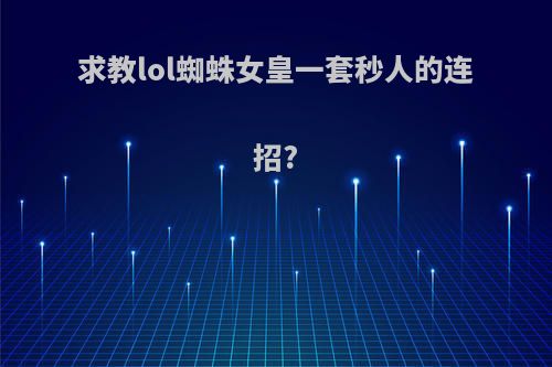 求教lol蜘蛛女皇一套秒人的连招?
