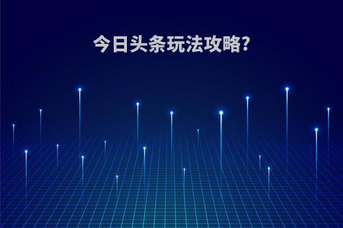 今日头条玩法攻略?