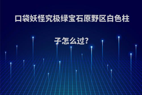 口袋妖怪究极绿宝石原野区白色柱子怎么过?