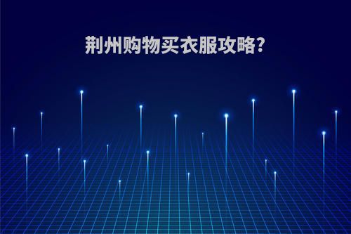 荆州购物买衣服攻略?