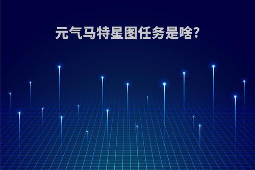 元气马特星图任务是啥?