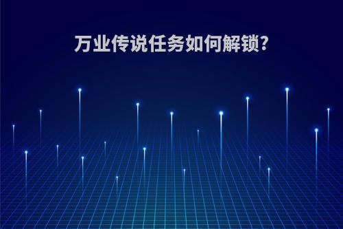万业传说任务如何解锁?