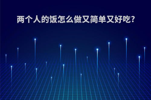 两个人的饭怎么做又简单又好吃?