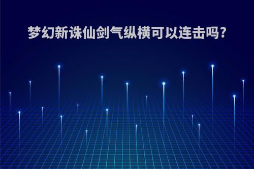 梦幻新诛仙剑气纵横可以连击吗?
