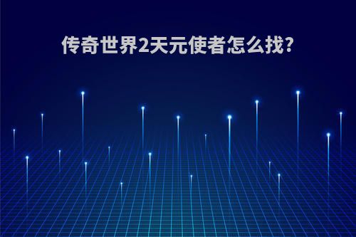 传奇世界2天元使者怎么找?