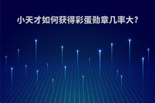 小天才如何获得彩蛋勋章几率大?