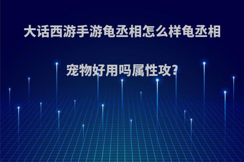 大话西游手游龟丞相怎么样龟丞相宠物好用吗属性攻?