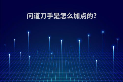 问道刀手是怎么加点的?