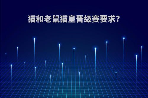 猫和老鼠猫皇晋级赛要求?
